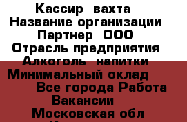 Кассир (вахта) › Название организации ­ Партнер, ООО › Отрасль предприятия ­ Алкоголь, напитки › Минимальный оклад ­ 38 000 - Все города Работа » Вакансии   . Московская обл.,Климовск г.